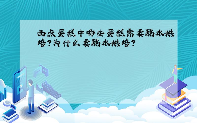 西点蛋糕中哪些蛋糕需要隔水烘培?为什么要隔水烘培?