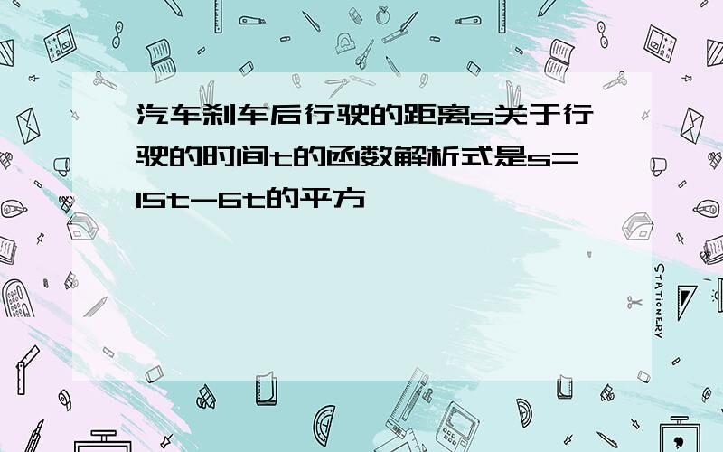 汽车刹车后行驶的距离s关于行驶的时间t的函数解析式是s=15t-6t的平方