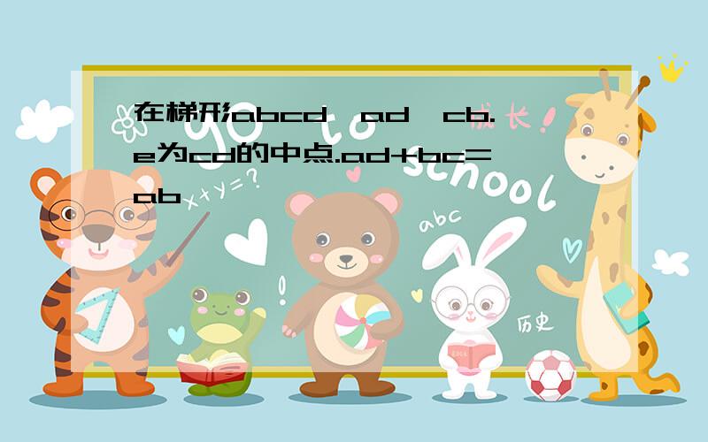 在梯形abcd,ad‖cb.e为cd的中点.ad+bc=ab