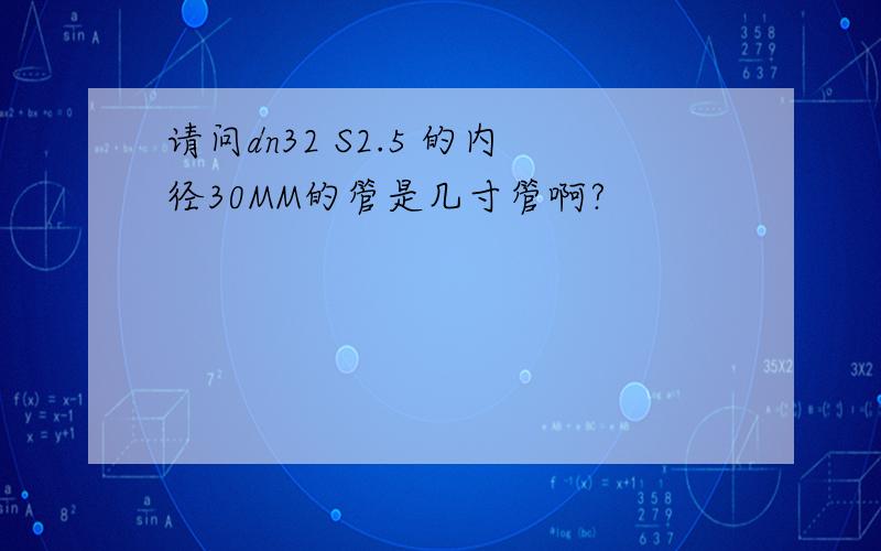 请问dn32 S2.5 的内径30MM的管是几寸管啊?