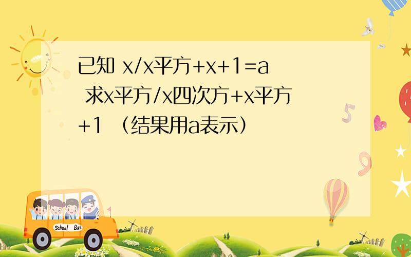 已知 x/x平方+x+1=a 求x平方/x四次方+x平方+1 （结果用a表示）