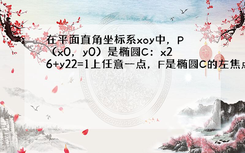 在平面直角坐标系xoy中，P（x0，y0）是椭圆C：x26+y22=1上任意一点，F是椭圆C的左焦点，直线l的方程为x0