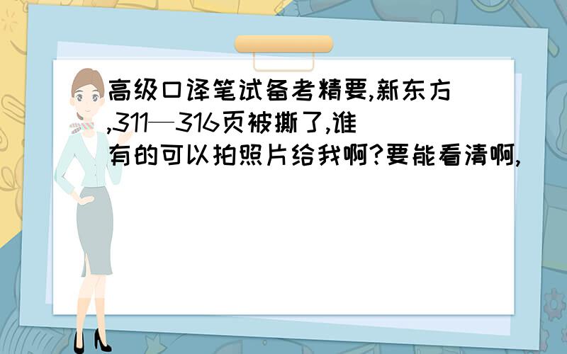 高级口译笔试备考精要,新东方,311—316页被撕了,谁有的可以拍照片给我啊?要能看清啊,