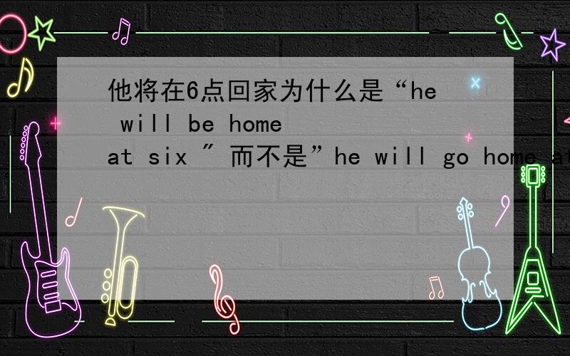 他将在6点回家为什么是“he will be home at six 