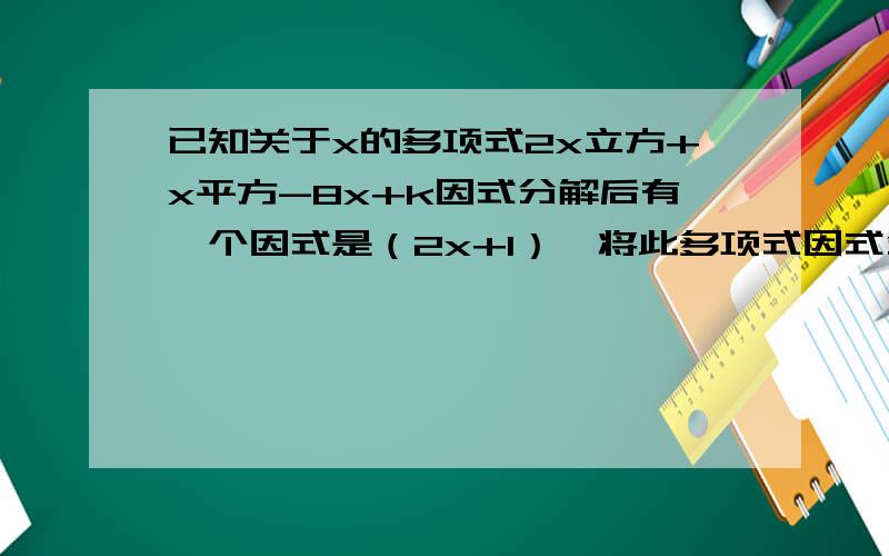 已知关于x的多项式2x立方+x平方-8x+k因式分解后有一个因式是（2x+1）,将此多项式因式分解