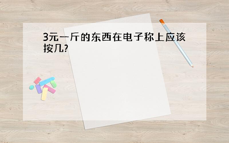 3元一斤的东西在电子称上应该按几?