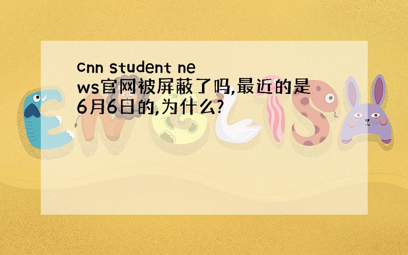 cnn student news官网被屏蔽了吗,最近的是6月6日的,为什么?