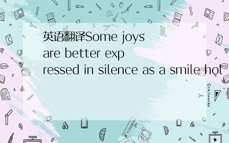 英语翻译Some joys are better expressed in silence as a smile hol