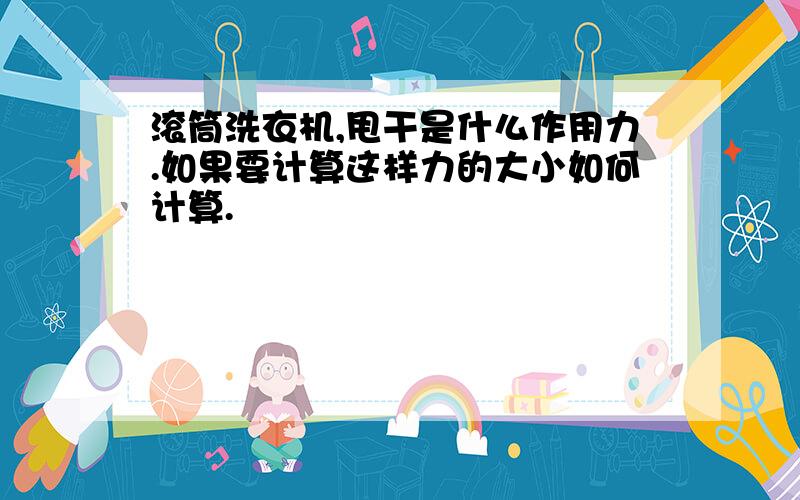 滚筒洗衣机,甩干是什么作用力.如果要计算这样力的大小如何计算.