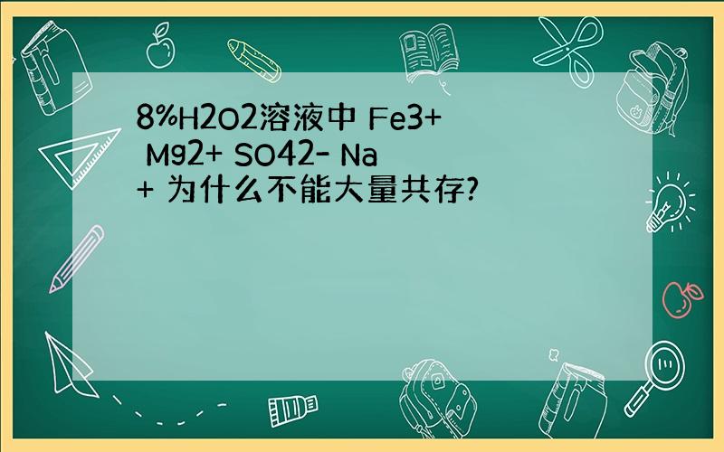 8%H2O2溶液中 Fe3+ Mg2+ SO42- Na+ 为什么不能大量共存?