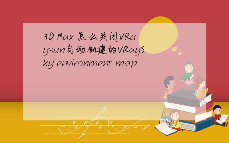 3D Max 怎么关闭VRaysun自动创建的VRaySky environment map