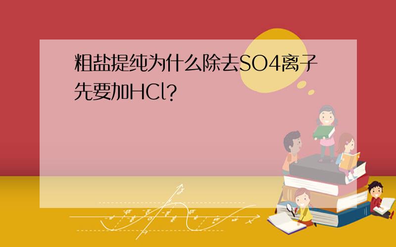 粗盐提纯为什么除去SO4离子先要加HCl?