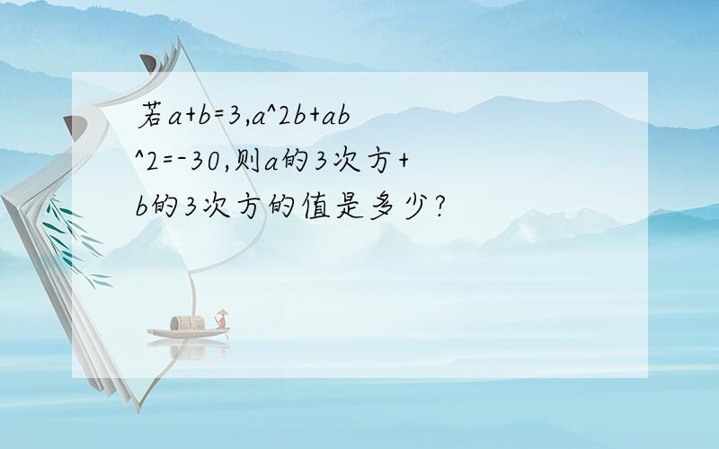 若a+b=3,a^2b+ab^2=-30,则a的3次方+b的3次方的值是多少?