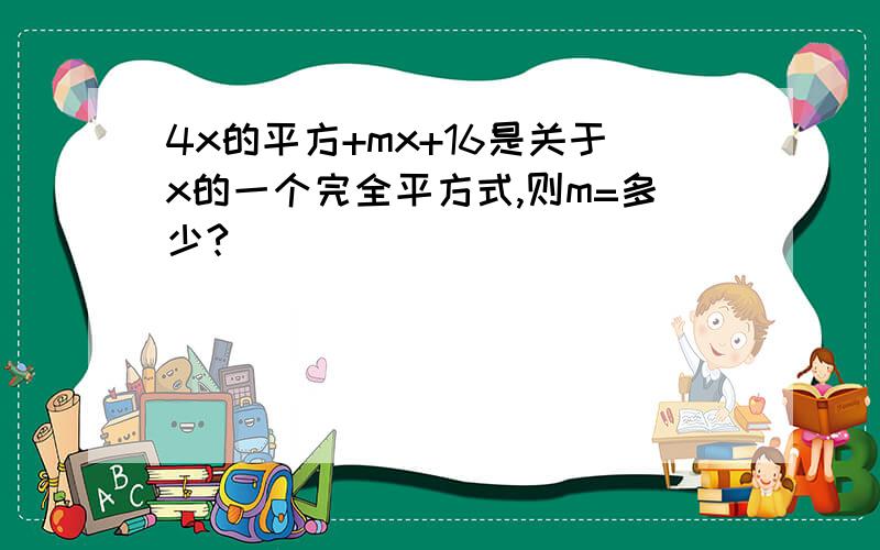 4x的平方+mx+16是关于x的一个完全平方式,则m=多少?