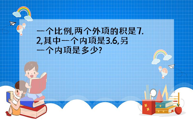 一个比例,两个外项的积是7.2,其中一个内项是3.6,另一个内项是多少?