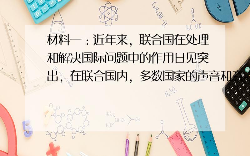 材料一：近年来，联合国在处理和解决国际问题中的作用日见突出，在联合国内，多数国家的声音和意志得到较多体现。