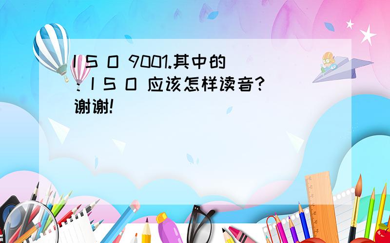 I S O 9001.其中的：I S O 应该怎样读音?谢谢!