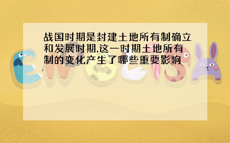 战国时期是封建土地所有制确立和发展时期.这一时期土地所有制的变化产生了哪些重要影响