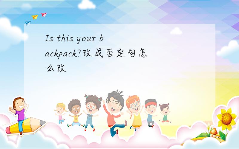 Is this your backpack?改成否定句怎么改