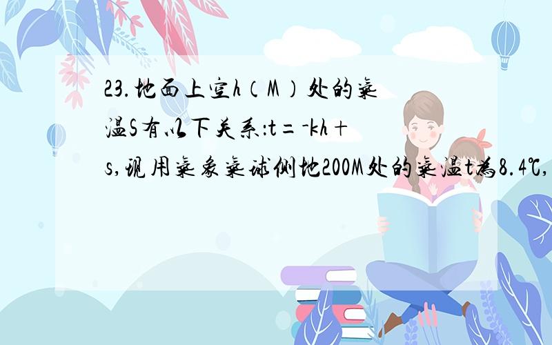 23.地面上空h（M）处的气温S有以下关系：t=-kh+s,现用气象气球侧地200M处的气温t为8.4℃,离地面500M