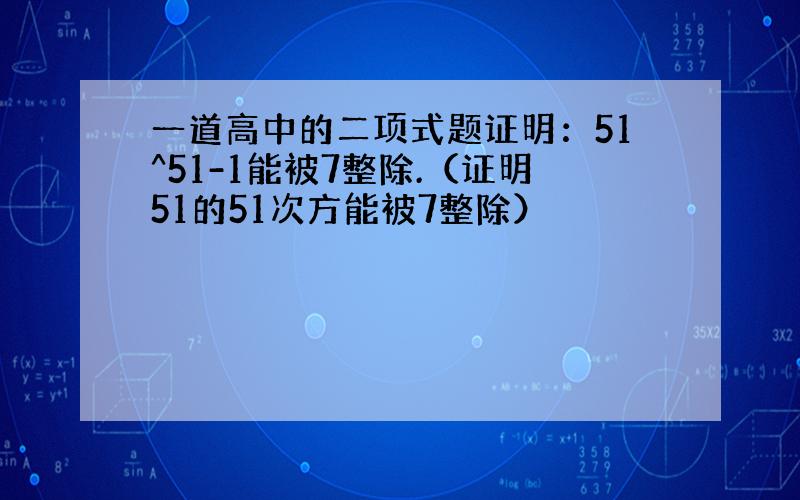 一道高中的二项式题证明：51^51-1能被7整除.（证明51的51次方能被7整除）