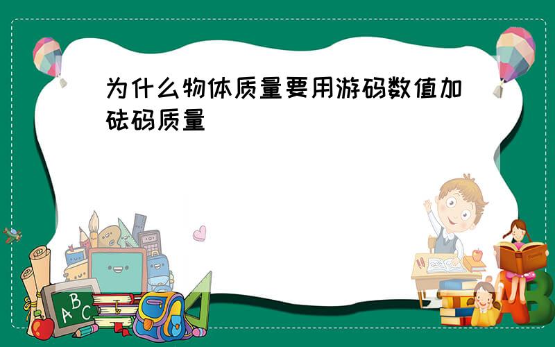 为什么物体质量要用游码数值加砝码质量