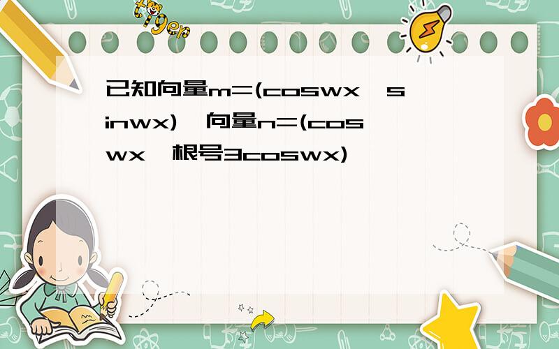 已知向量m=(coswx,sinwx),向量n=(coswx,根号3coswx)