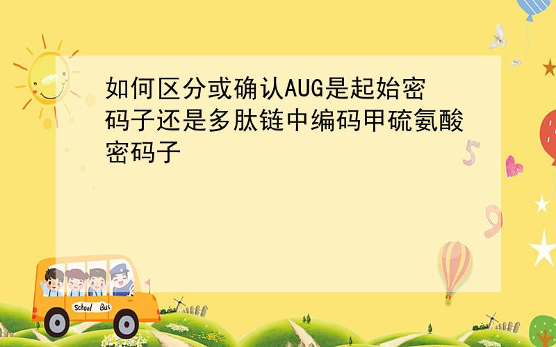 如何区分或确认AUG是起始密码子还是多肽链中编码甲硫氨酸密码子