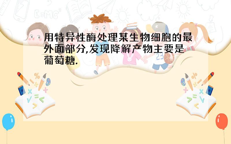 用特异性酶处理某生物细胞的最外面部分,发现降解产物主要是葡萄糖.