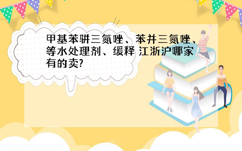 甲基苯骈三氮唑、苯并三氮唑、等水处理剂、缓释 江浙沪哪家有的卖?