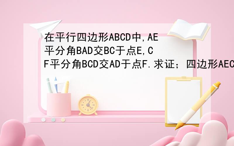 在平行四边形ABCD中,AE平分角BAD交BC于点E,CF平分角BCD交AD于点F.求证；四边形AECF是平行四边形