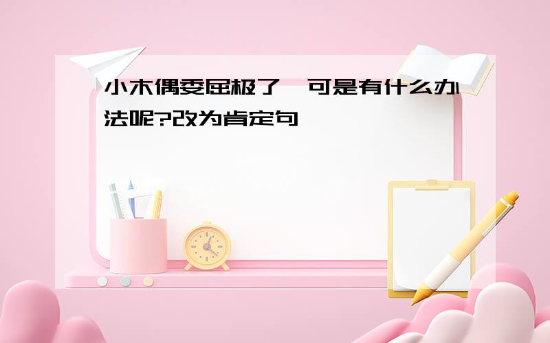 小木偶委屈极了,可是有什么办法呢?改为肯定句