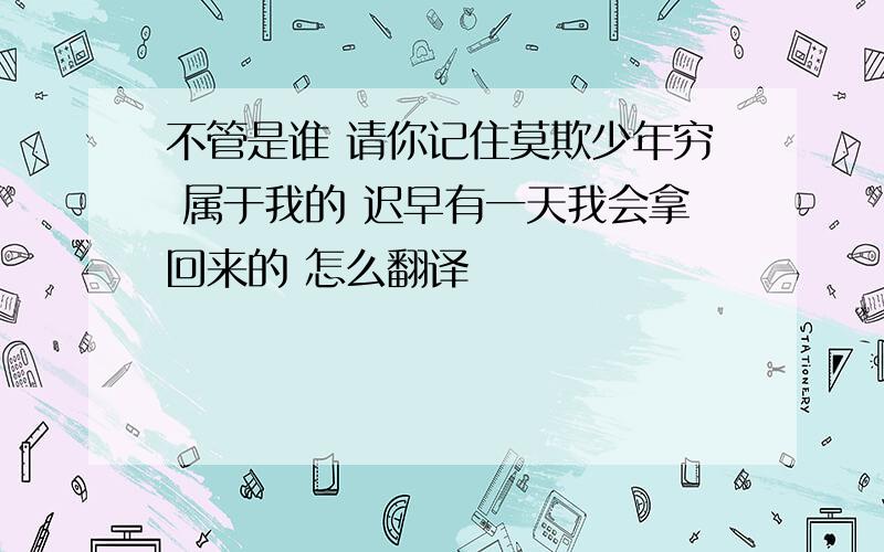 不管是谁 请你记住莫欺少年穷 属于我的 迟早有一天我会拿回来的 怎么翻译