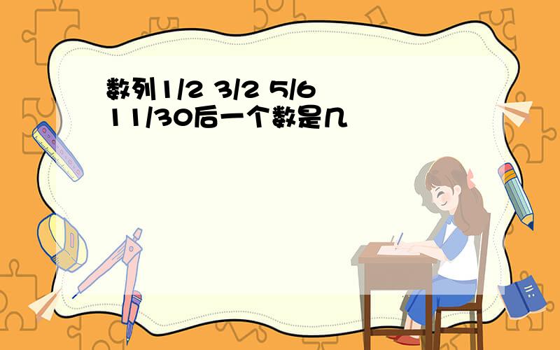 数列1/2 3/2 5/6 11/30后一个数是几