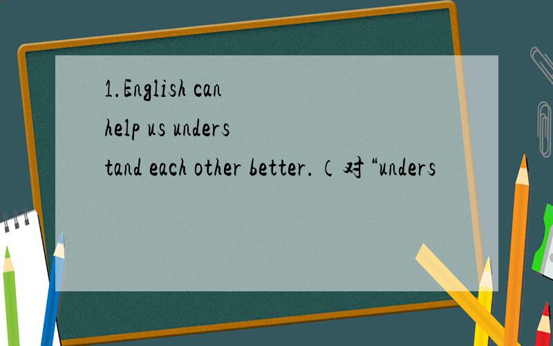 1.English can help us understand each other better.（对“unders