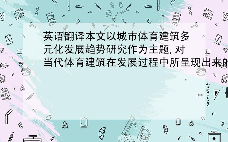 英语翻译本文以城市体育建筑多元化发展趋势研究作为主题,对当代体育建筑在发展过程中所呈现出来的现状和趋势做基本分析,并应用