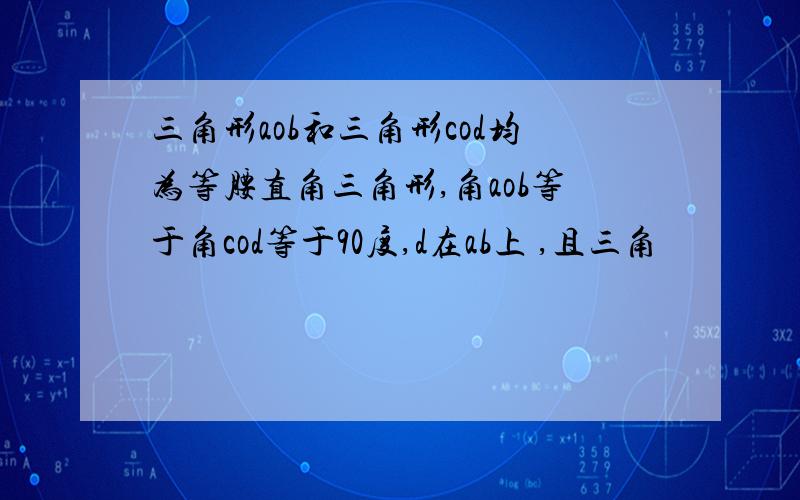 三角形aob和三角形cod均为等腰直角三角形,角aob等于角cod等于90度,d在ab上 ,且三角