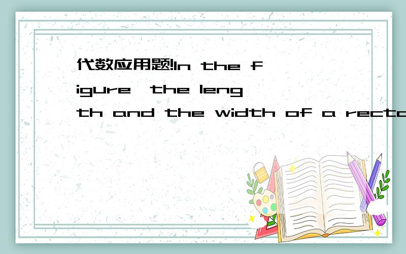 代数应用题!In the figure,the length and the width of a rectangle