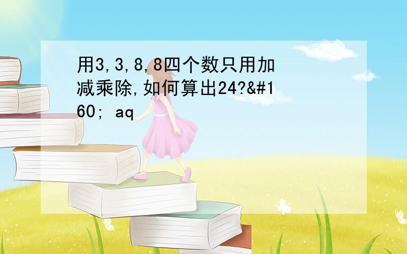 用3,3,8,8四个数只用加减乘除,如何算出24?  aq