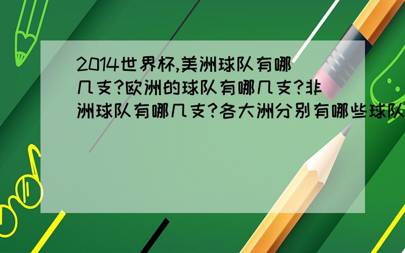 2014世界杯,美洲球队有哪几支?欧洲的球队有哪几支?非洲球队有哪几支?各大洲分别有哪些球队?求按洲一一罗列一下,=