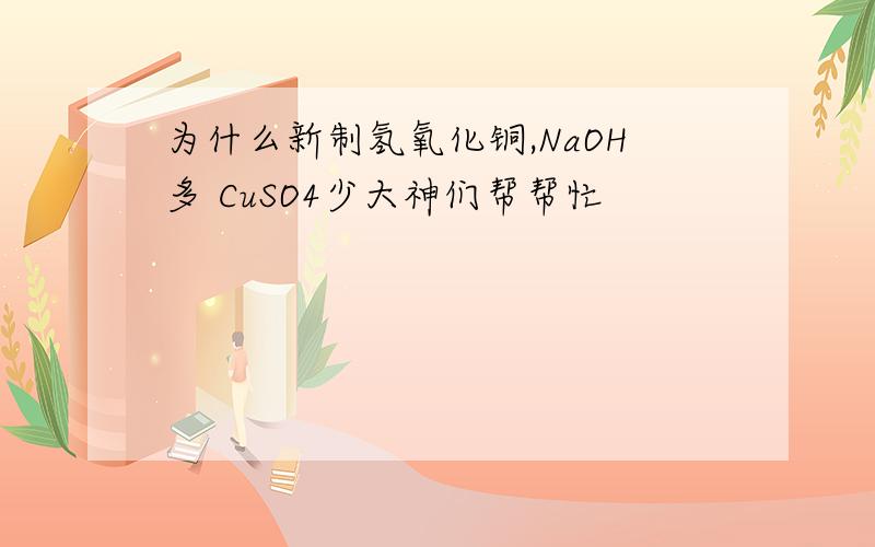 为什么新制氢氧化铜,NaOH多 CuSO4少大神们帮帮忙