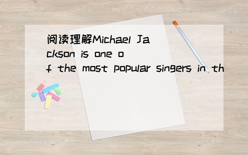 阅读理解Michael Jackson is one of the most popular singers in th