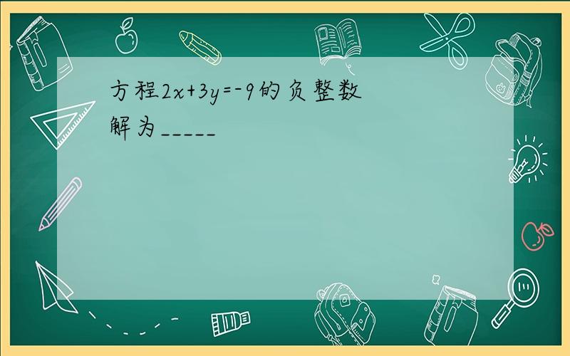 方程2x+3y=-9的负整数解为_____