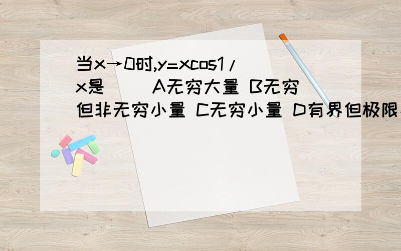 当x→0时,y=xcos1/x是( )A无穷大量 B无穷但非无穷小量 C无穷小量 D有界但极限不存在