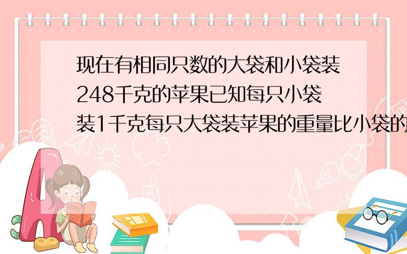 现在有相同只数的大袋和小袋装248千克的苹果已知每只小袋装1千克每只大袋装苹果的重量比小袋的2倍多1千克