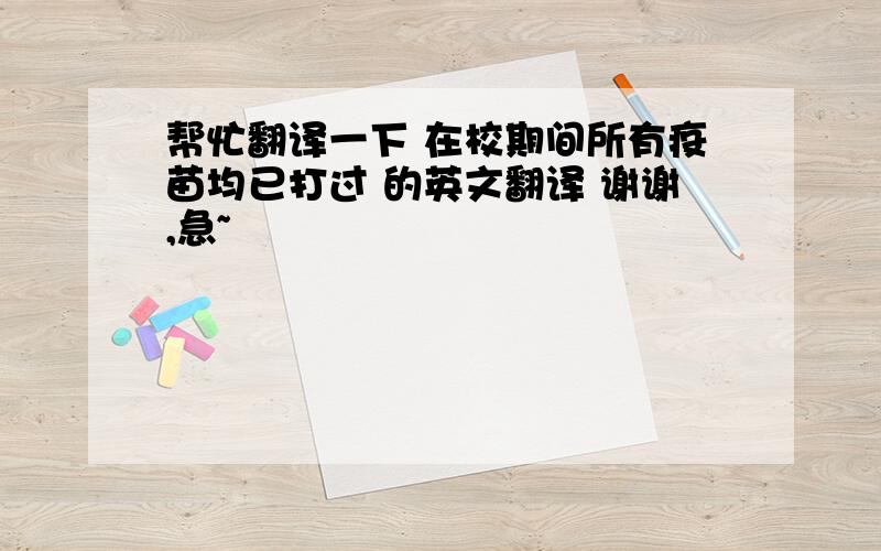 帮忙翻译一下 在校期间所有疫苗均已打过 的英文翻译 谢谢,急~