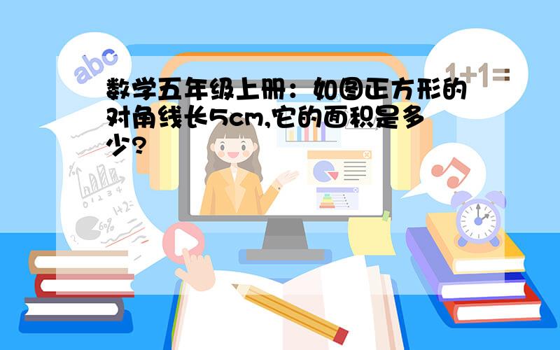 数学五年级上册：如图正方形的对角线长5cm,它的面积是多少?