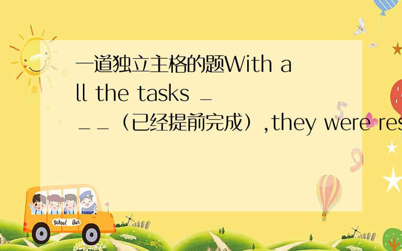 一道独立主格的题With all the tasks ___（已经提前完成）,they were resolved to