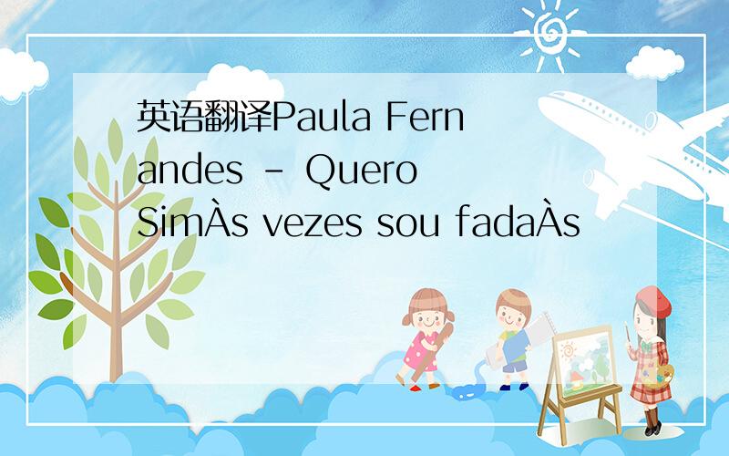 英语翻译Paula Fernandes - Quero SimÀs vezes sou fadaÀs