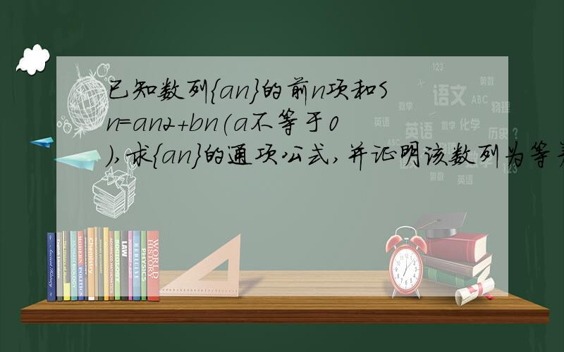 已知数列{an}的前n项和Sn=an2+bn(a不等于0),求{an}的通项公式,并证明该数列为等差数列